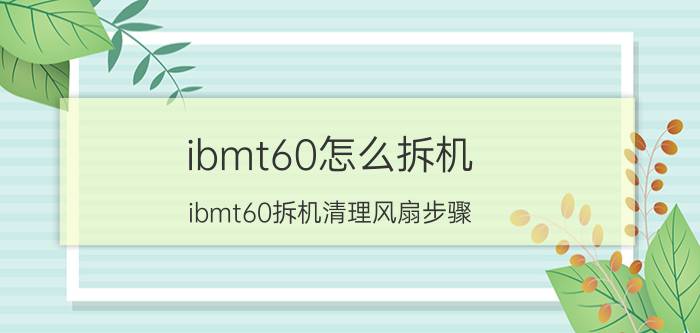 ibmt60怎么拆机 ibmt60拆机清理风扇步骤